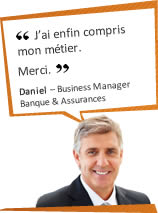J'ai enfin compris mon métier. Merci. Daniel – Business Manager – Banque & Assurances