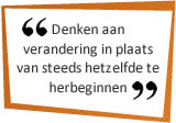 Denken aan verandering in plaats van steeds hetzelfde te herbeginnen.