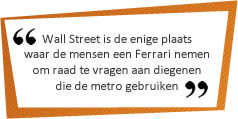 Wall Street is de enige plaats waar de mensen een Ferrari nemen om raad te vragen aan diegenen die de metro gebruiken.